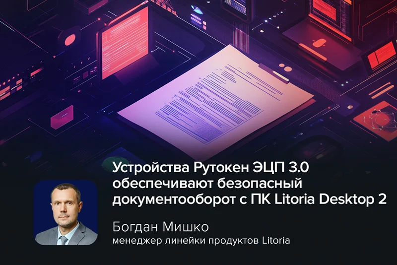 Устройства Рутокен ЭЦП 3.0 обеспечивают безопасный документооборот с ПК Litoria Desktop 2